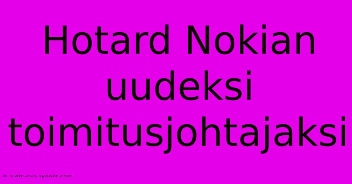 Hotard Nokian Uudeksi Toimitusjohtajaksi