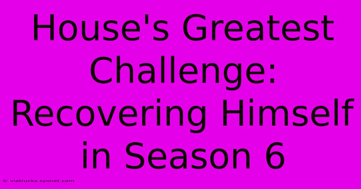 House's Greatest Challenge: Recovering Himself In Season 6