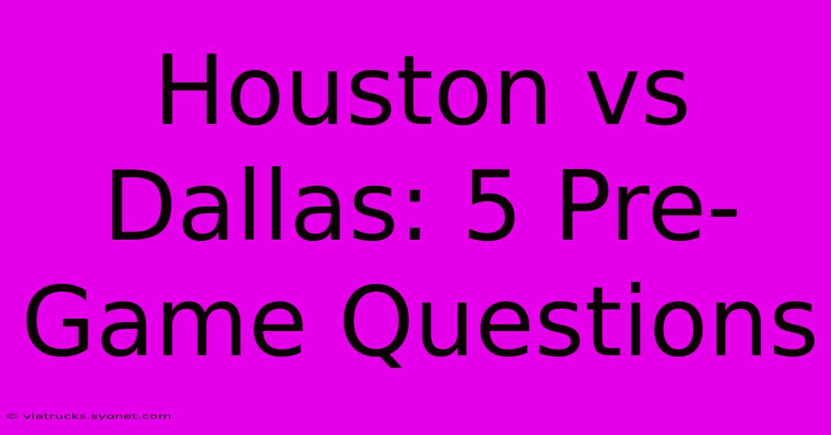 Houston Vs Dallas: 5 Pre-Game Questions