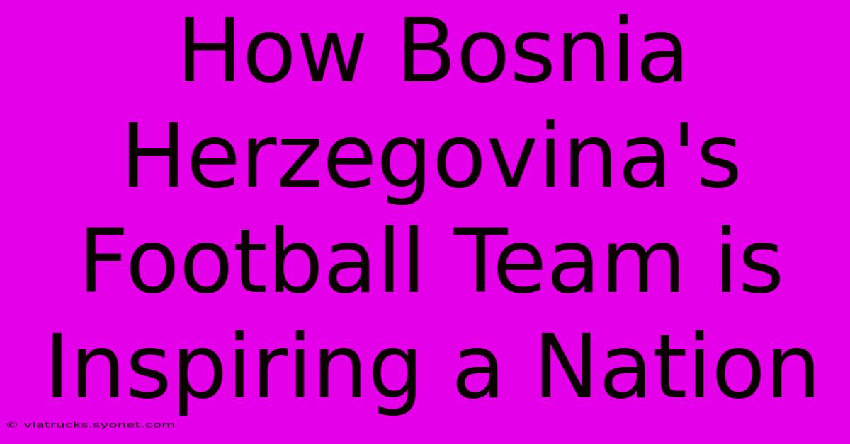 How Bosnia Herzegovina's Football Team Is Inspiring A Nation