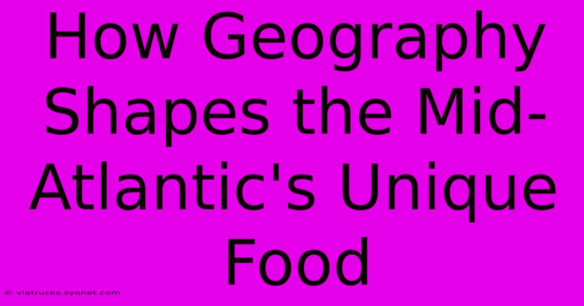 How Geography Shapes The Mid-Atlantic's Unique Food