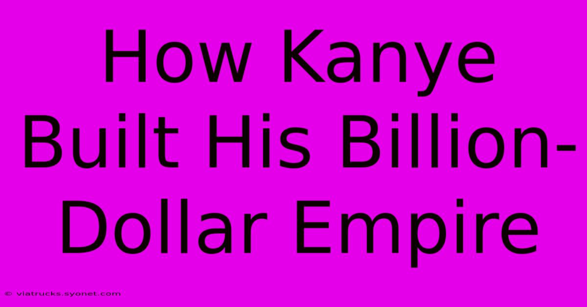 How Kanye Built His Billion-Dollar Empire