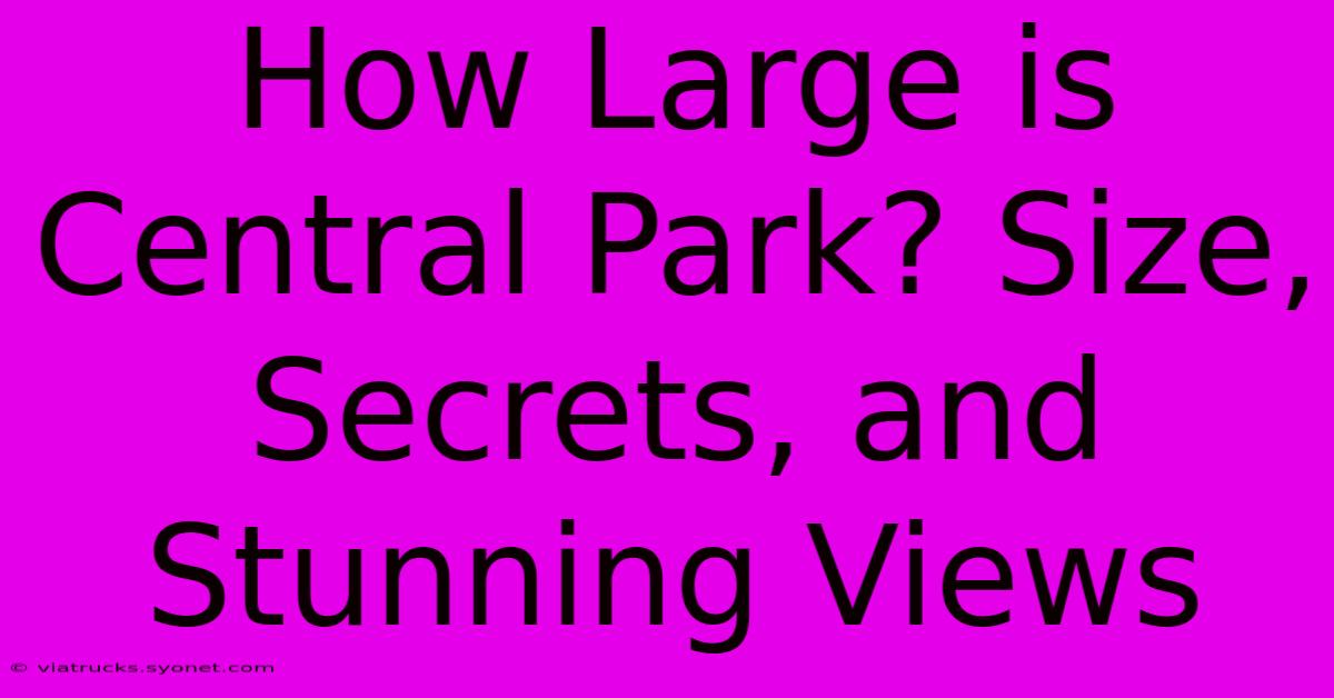 How Large Is Central Park? Size, Secrets, And Stunning Views