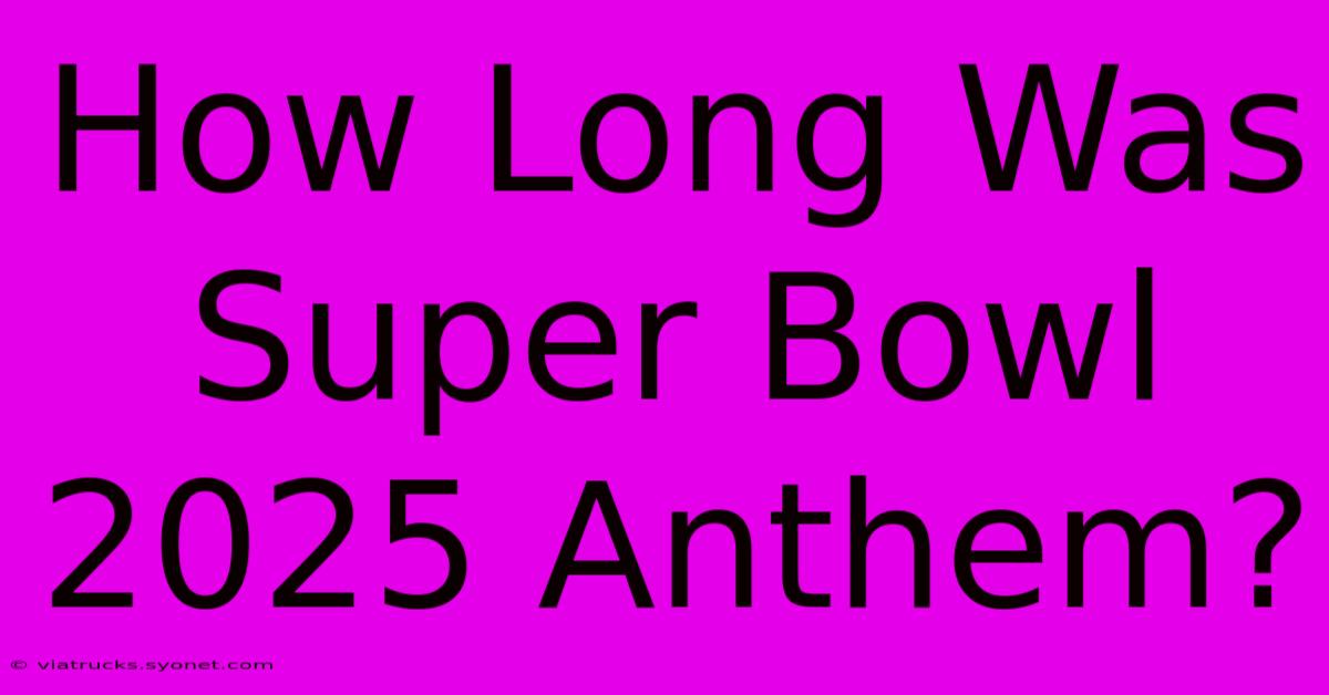 How Long Was Super Bowl 2025 Anthem?