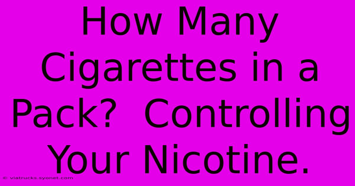 How Many Cigarettes In A Pack?  Controlling Your Nicotine.