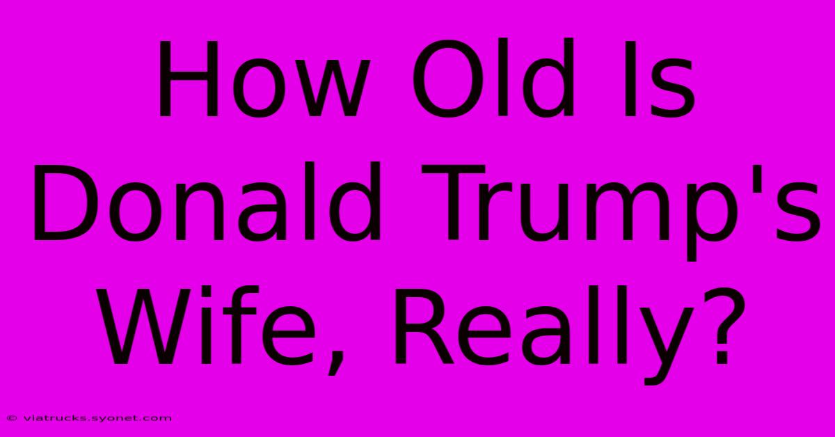 How Old Is Donald Trump's Wife, Really?