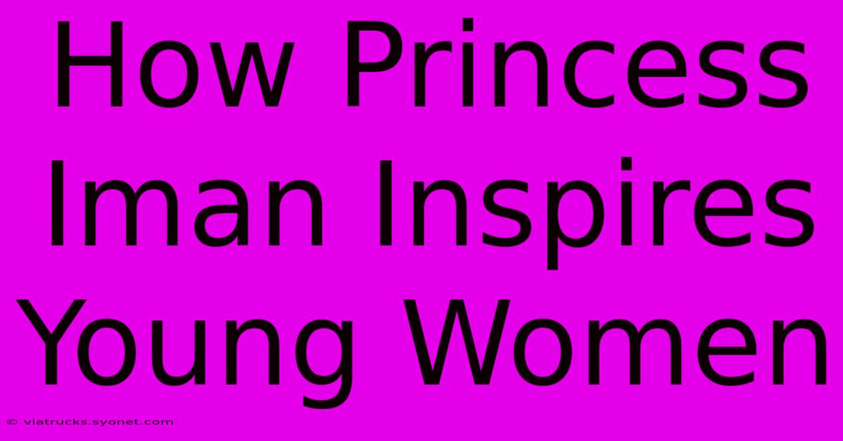 How Princess Iman Inspires Young Women