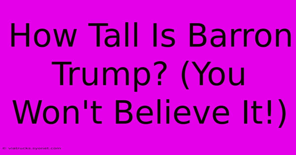 How Tall Is Barron Trump? (You Won't Believe It!)