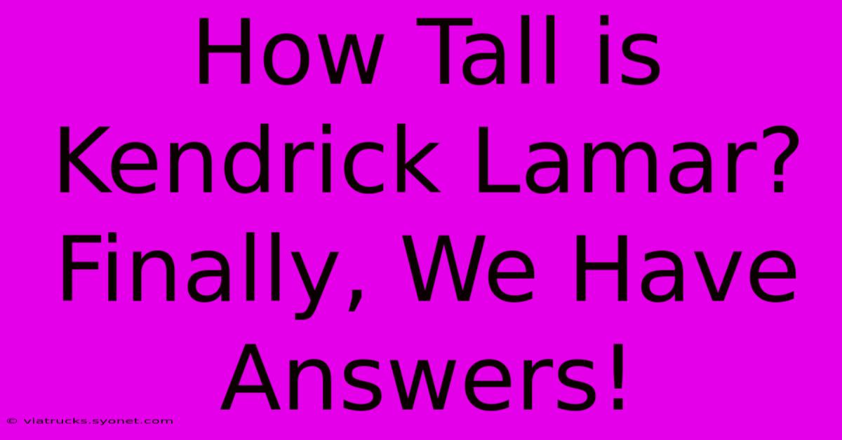 How Tall Is Kendrick Lamar? Finally, We Have Answers!