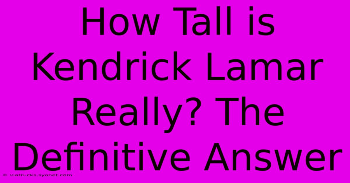 How Tall Is Kendrick Lamar Really? The Definitive Answer