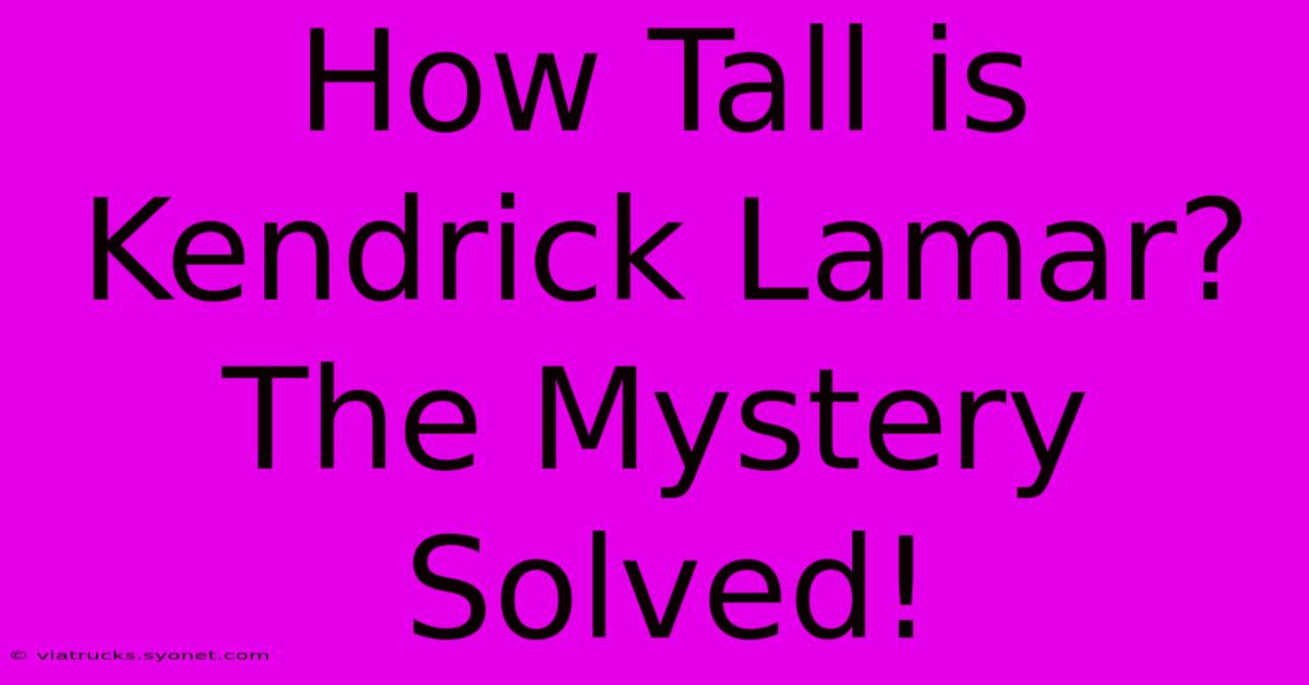 How Tall Is Kendrick Lamar? The Mystery Solved!