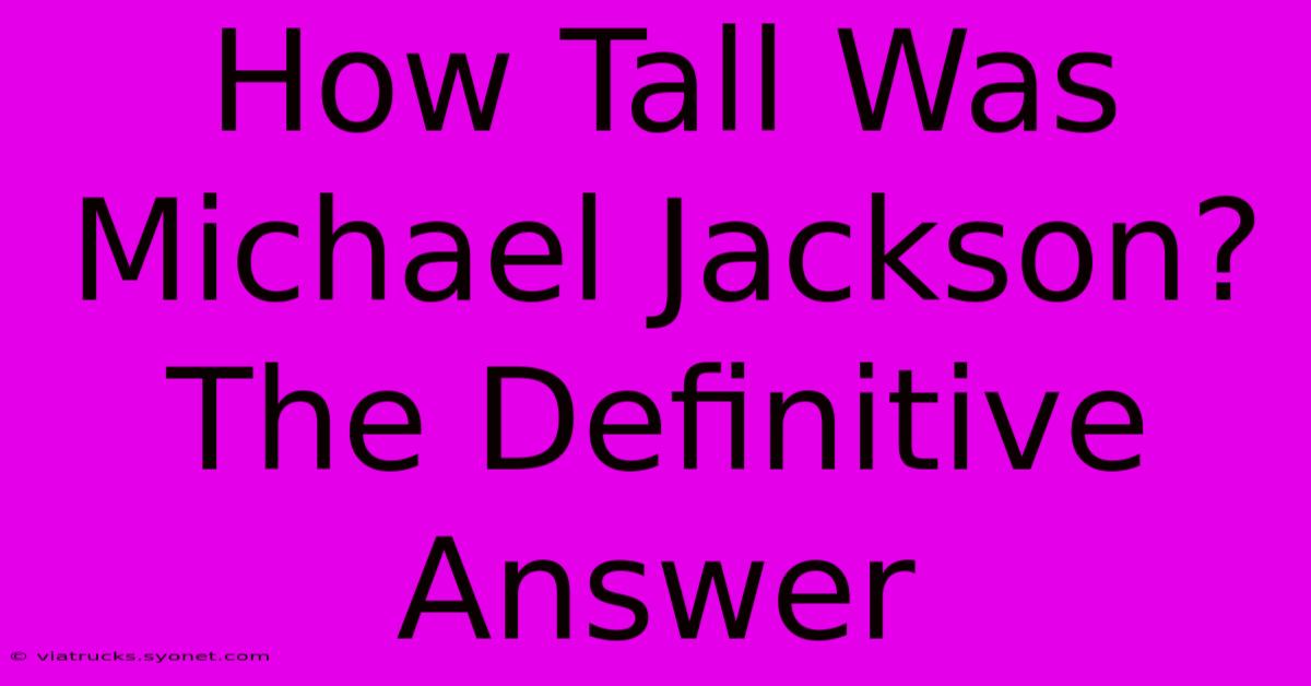 How Tall Was Michael Jackson? The Definitive Answer