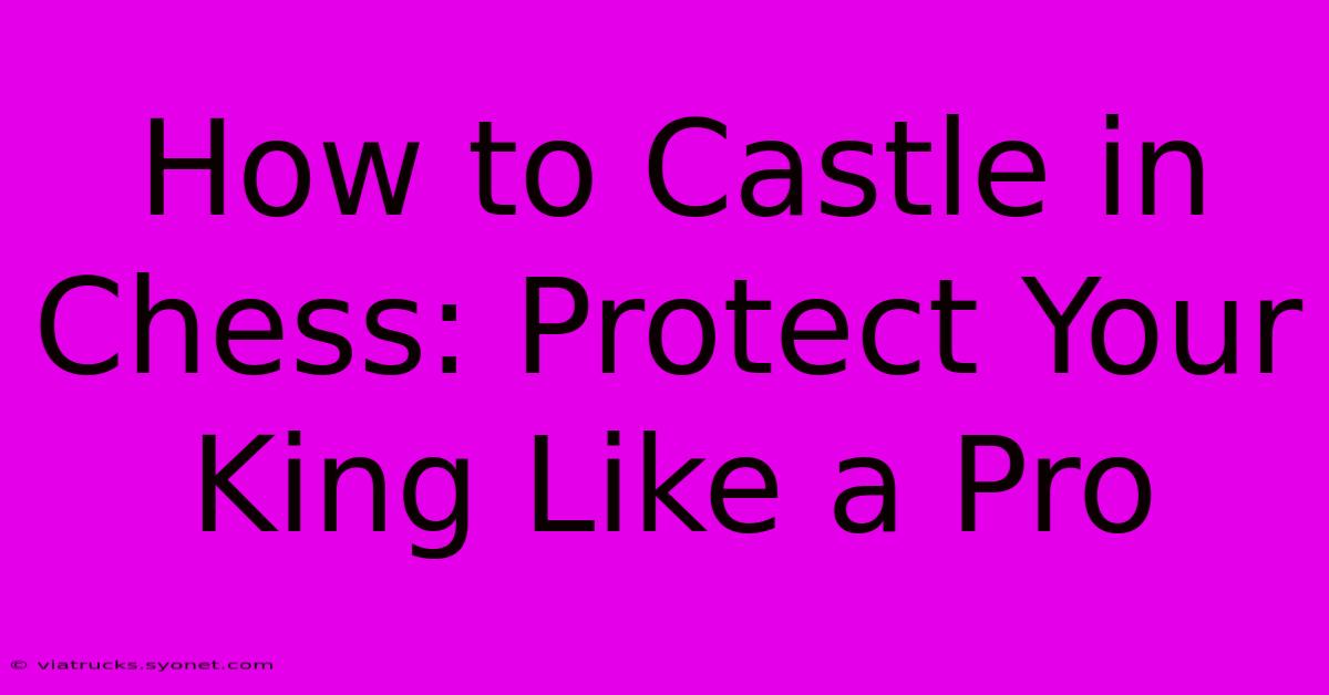 How To Castle In Chess: Protect Your King Like A Pro