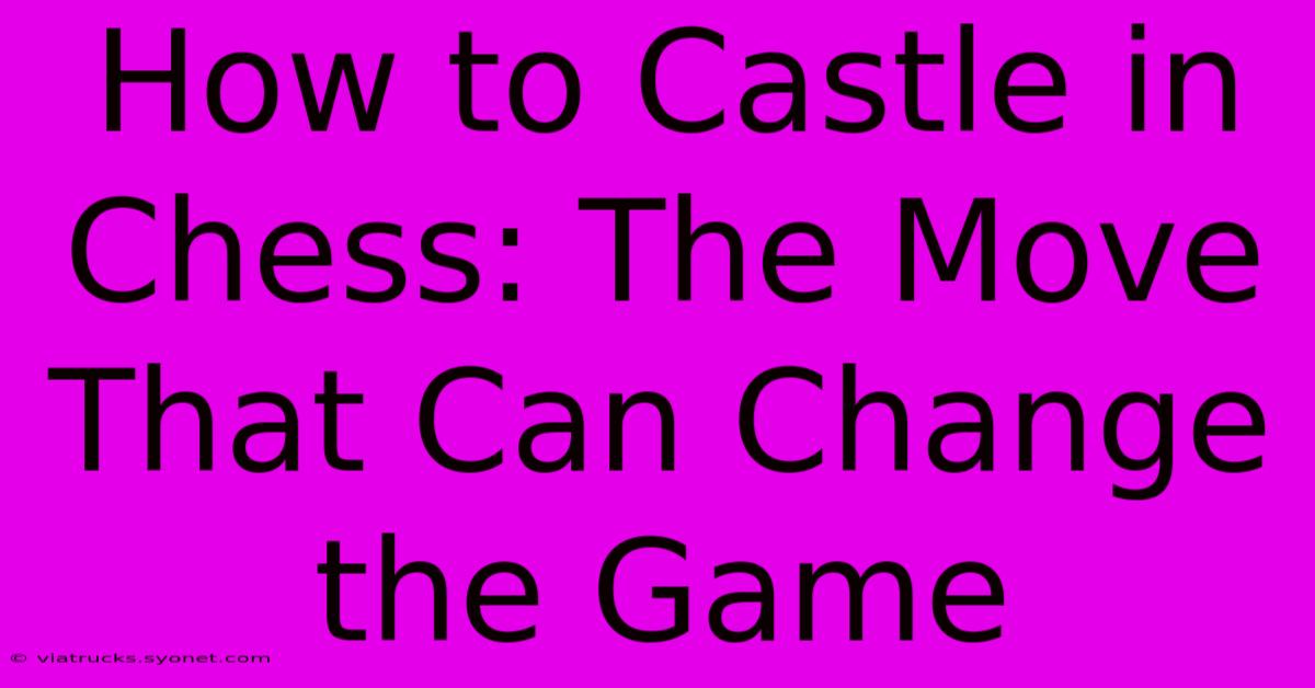 How To Castle In Chess: The Move That Can Change The Game