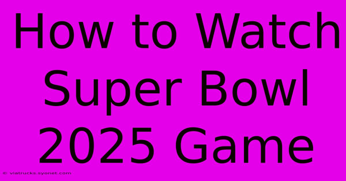 How To Watch Super Bowl 2025 Game