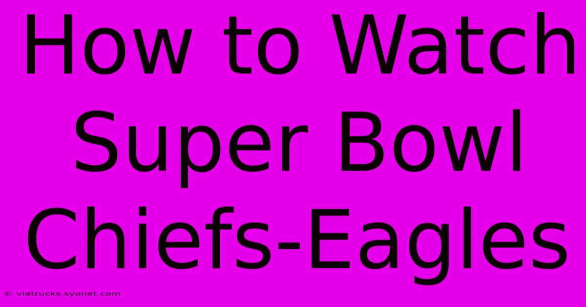 How To Watch Super Bowl Chiefs-Eagles