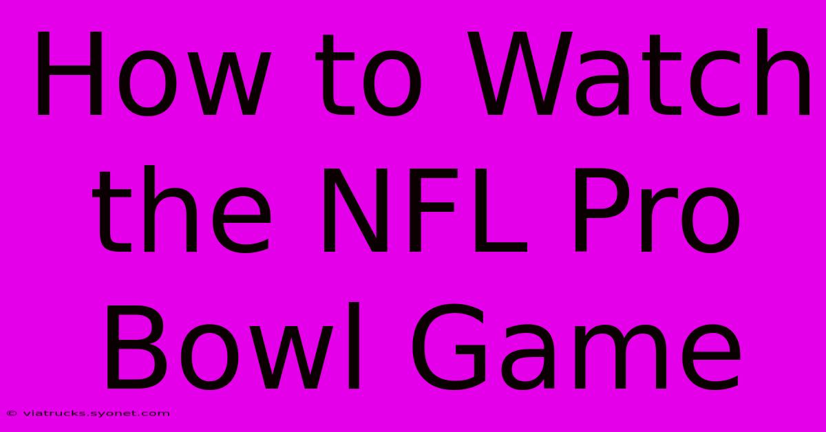 How To Watch The NFL Pro Bowl Game