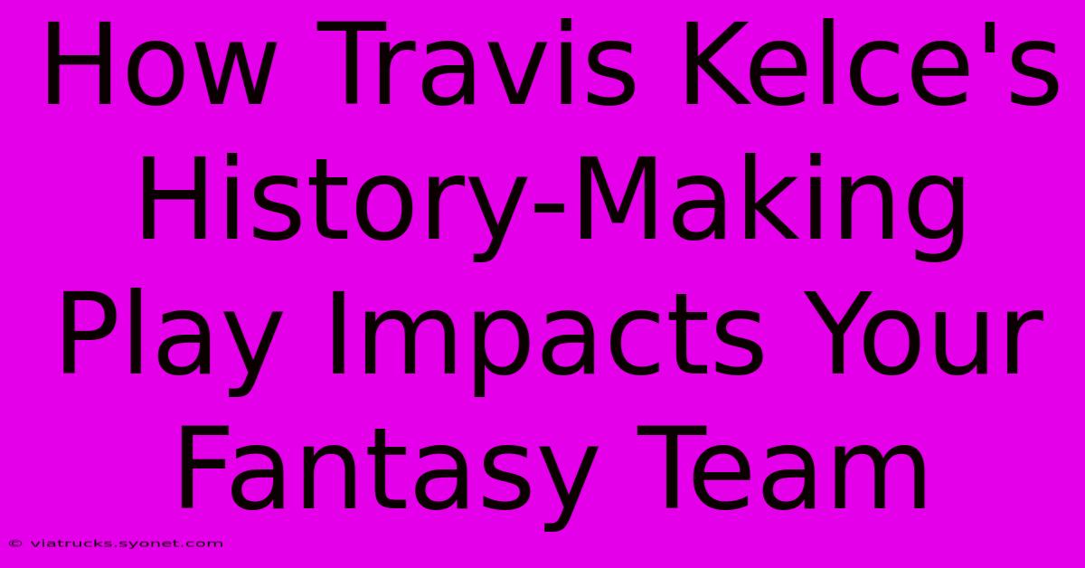 How Travis Kelce's History-Making Play Impacts Your Fantasy Team