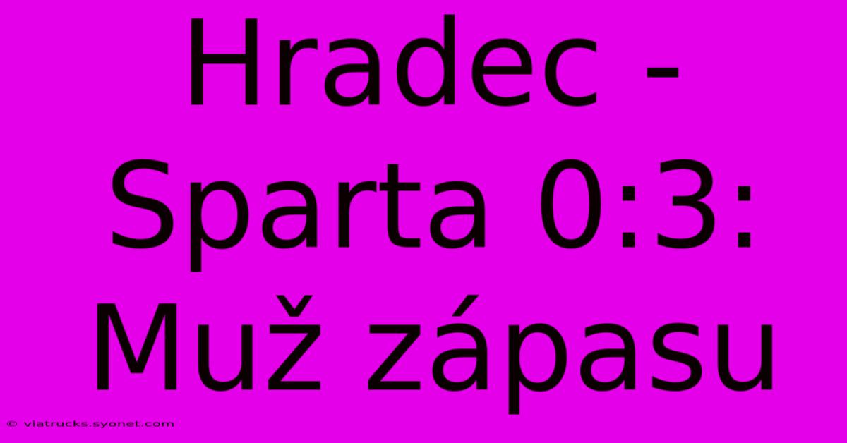 Hradec - Sparta 0:3: Muž Zápasu