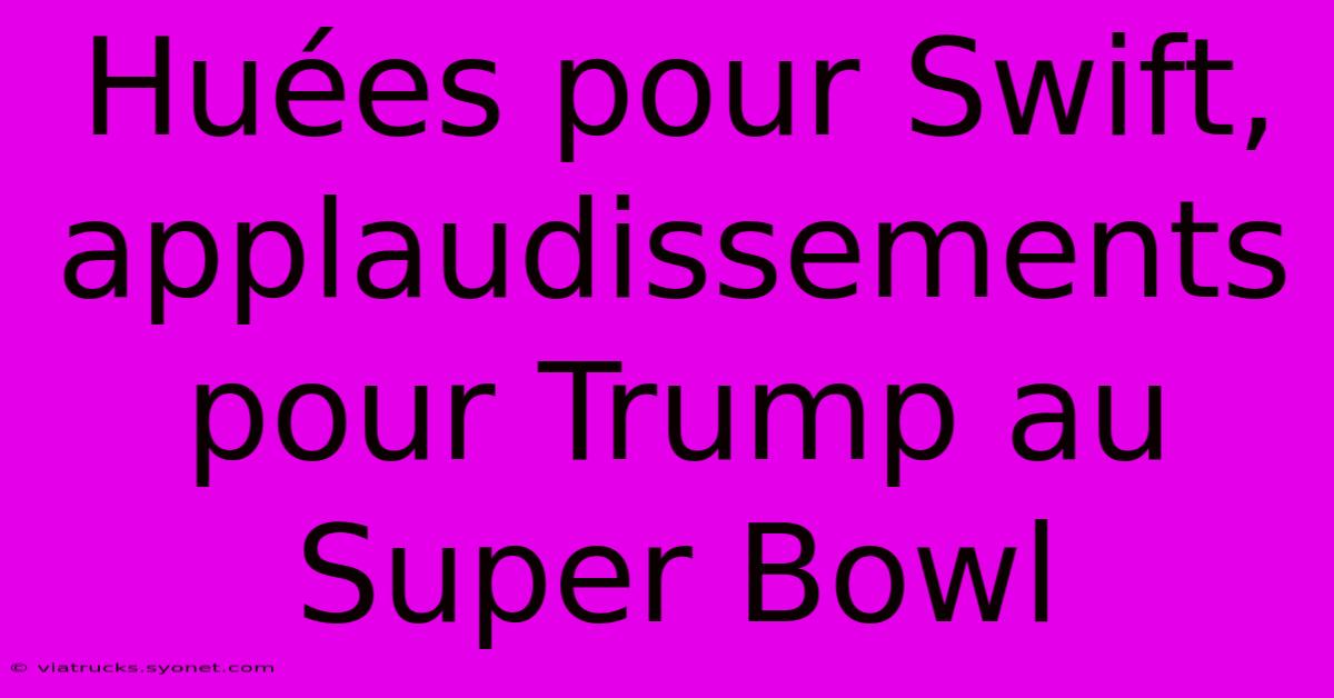 Huées Pour Swift, Applaudissements Pour Trump Au Super Bowl