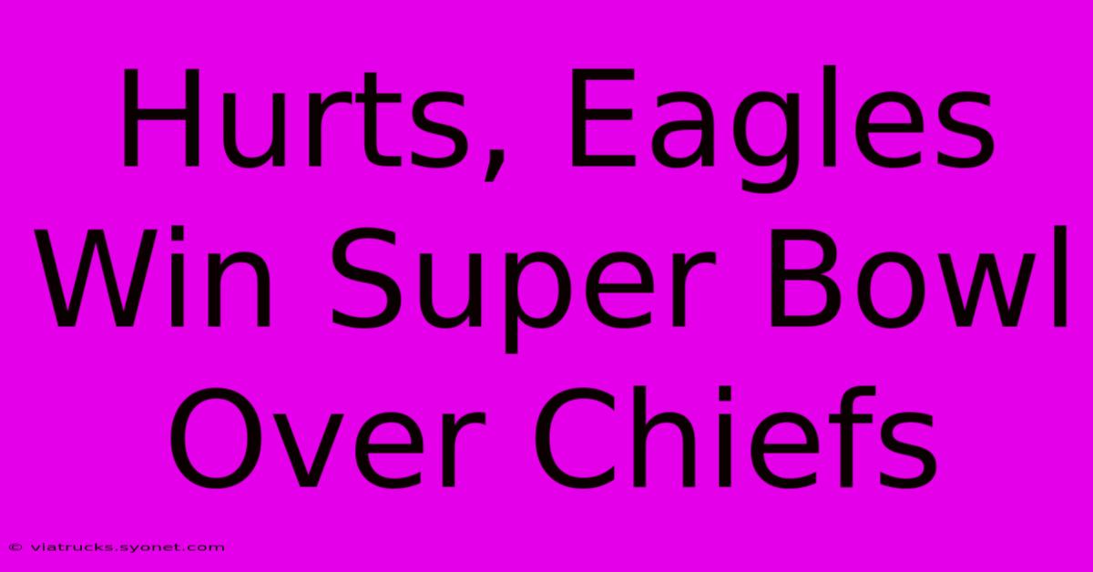 Hurts, Eagles Win Super Bowl Over Chiefs