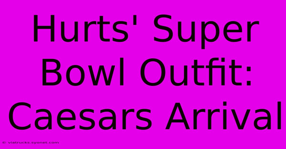 Hurts' Super Bowl Outfit: Caesars Arrival