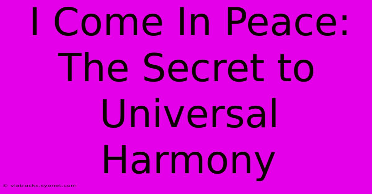 I Come In Peace: The Secret To Universal Harmony