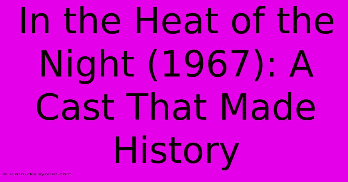 In The Heat Of The Night (1967): A Cast That Made History