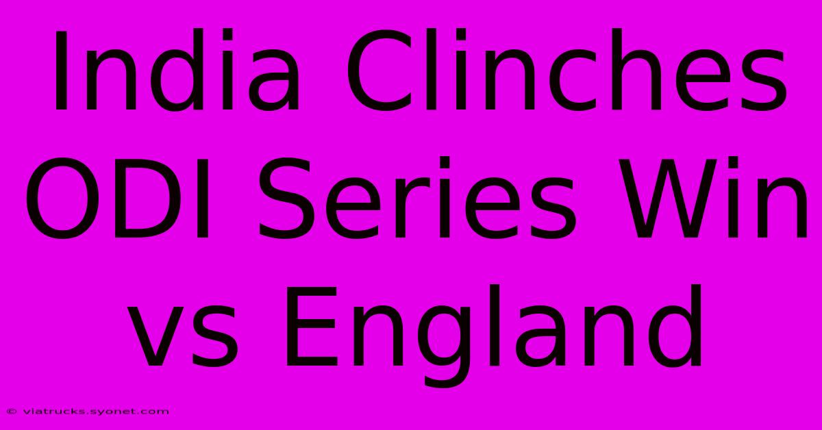 India Clinches ODI Series Win Vs England