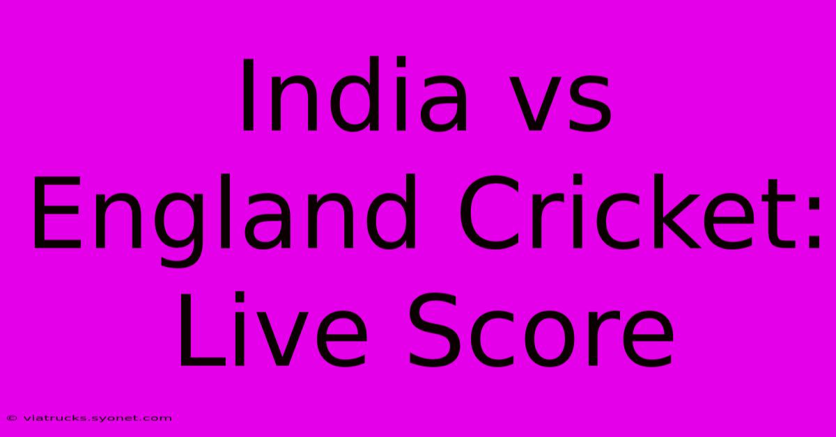 India Vs England Cricket: Live Score