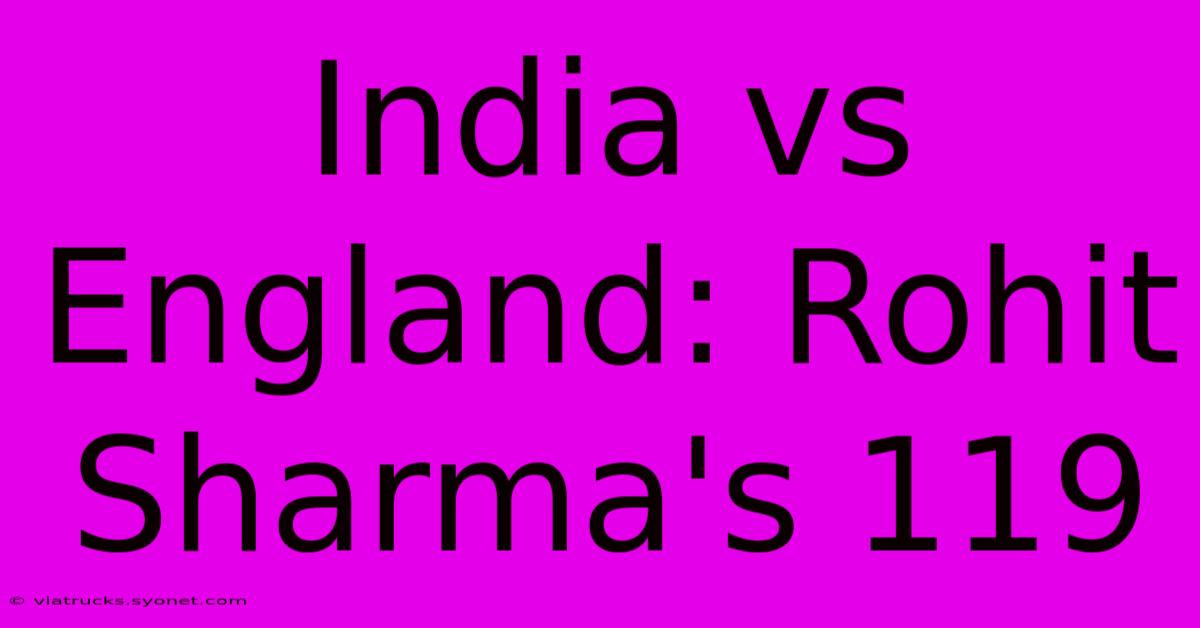 India Vs England: Rohit Sharma's 119