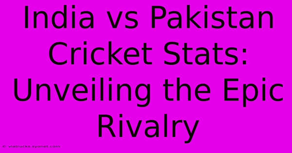 India Vs Pakistan Cricket Stats: Unveiling The Epic Rivalry