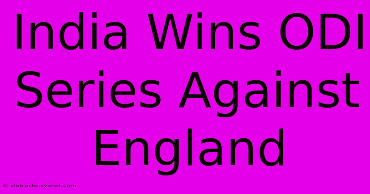 India Wins ODI Series Against England