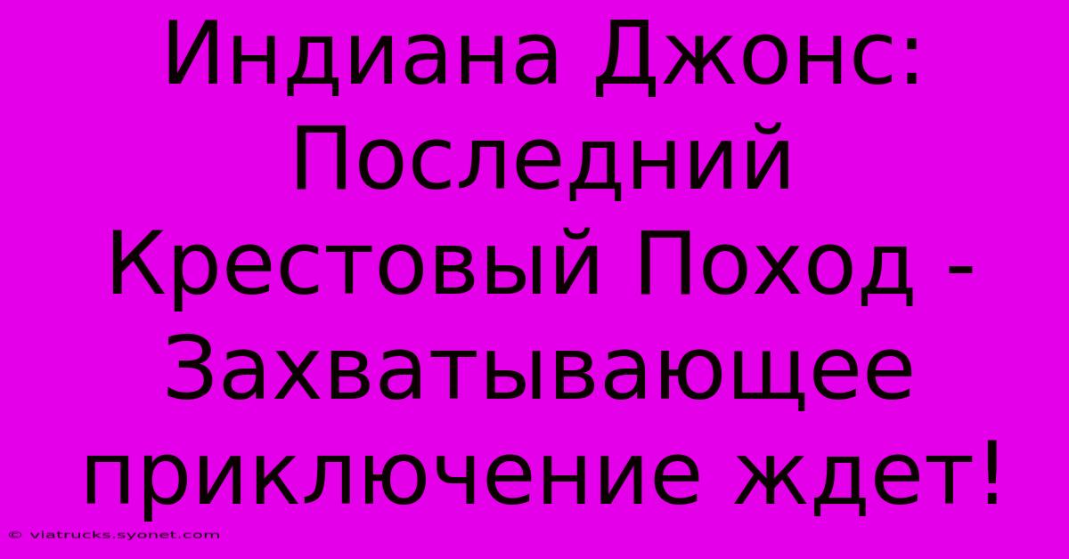 Индиана Джонс: Последний Крестовый Поход -  Захватывающее Приключение Ждет!