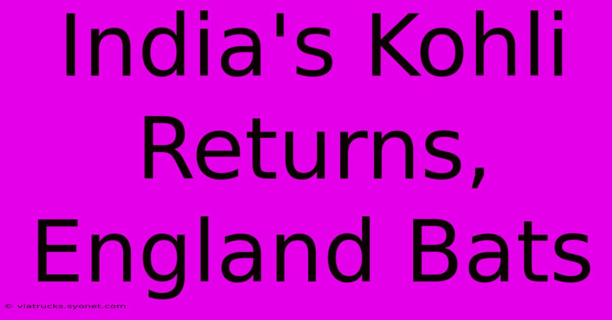 India's Kohli Returns, England Bats