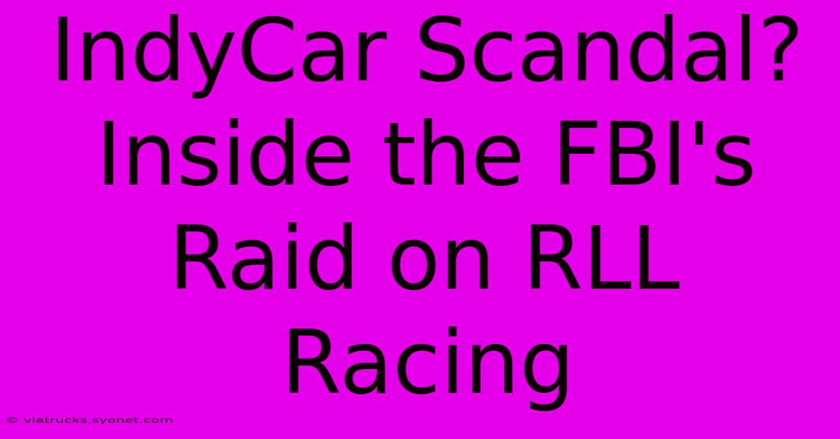 IndyCar Scandal? Inside The FBI's Raid On RLL Racing