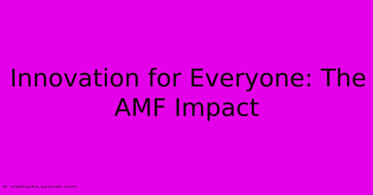 Innovation For Everyone: The AMF Impact