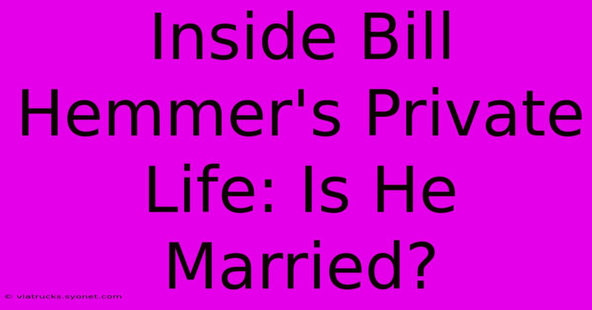 Inside Bill Hemmer's Private Life: Is He Married?