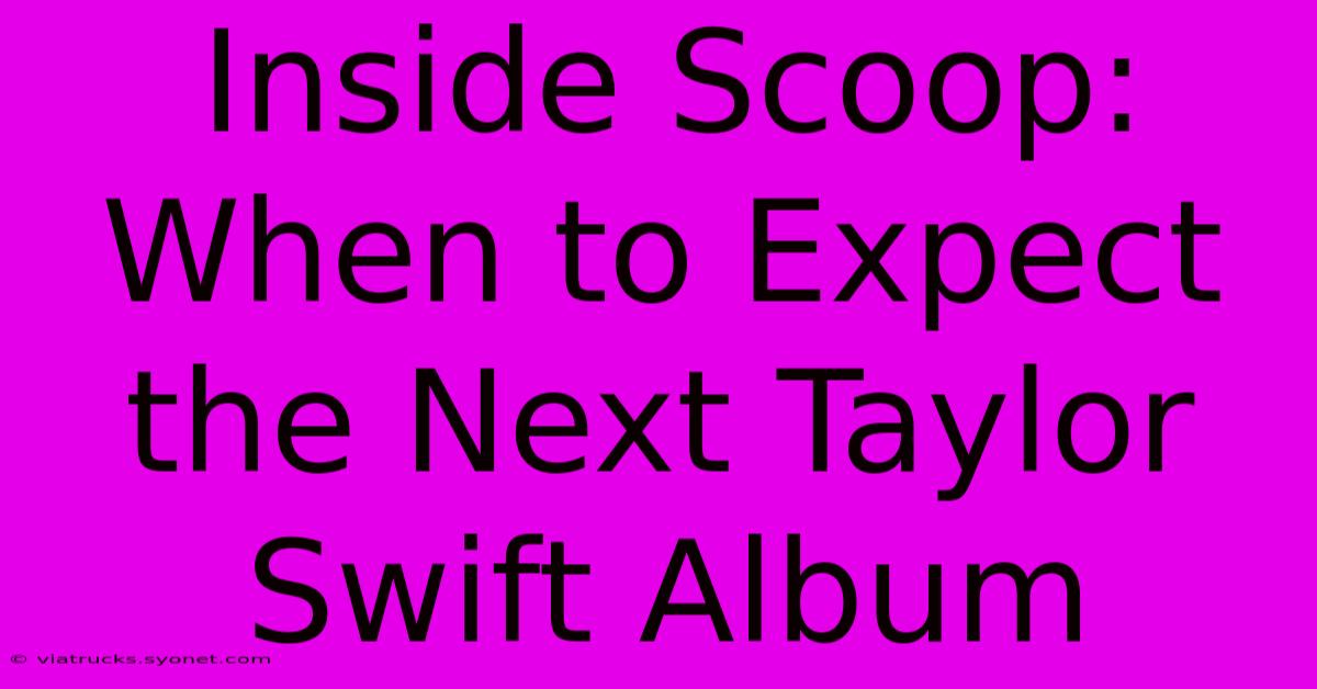 Inside Scoop: When To Expect The Next Taylor Swift Album