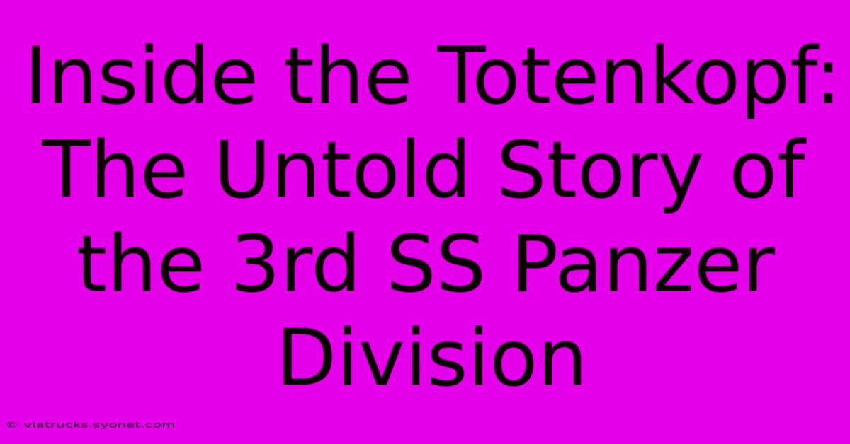 Inside The Totenkopf: The Untold Story Of The 3rd SS Panzer Division