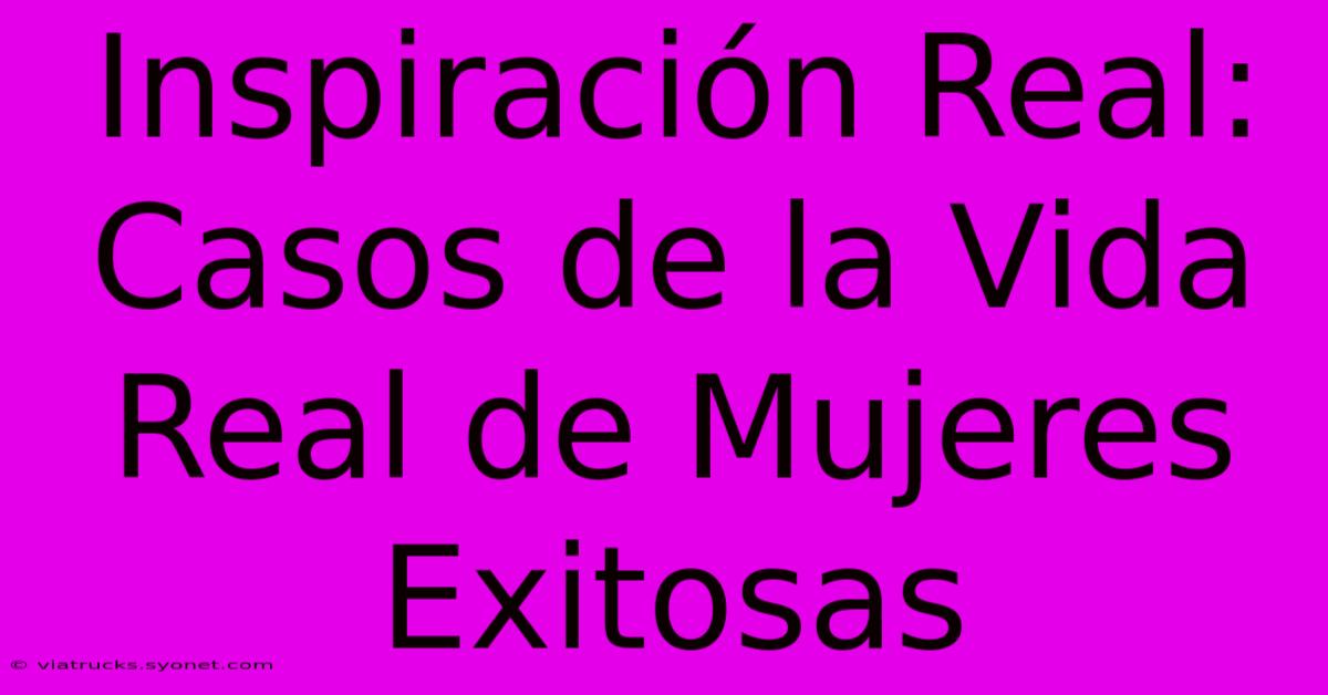 Inspiración Real: Casos De La Vida Real De Mujeres Exitosas