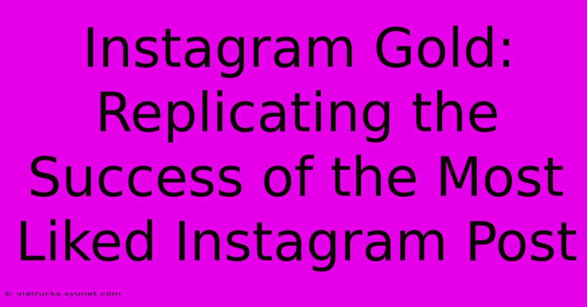 Instagram Gold: Replicating The Success Of The Most Liked Instagram Post