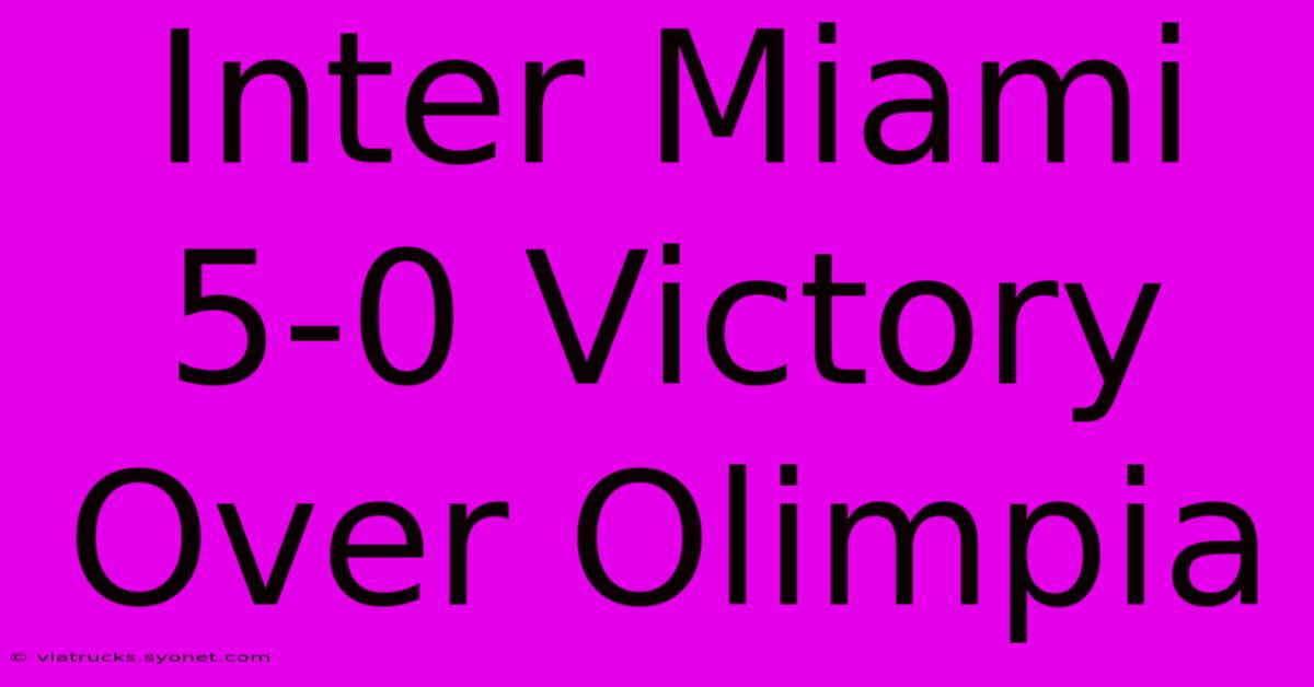 Inter Miami 5-0 Victory Over Olimpia