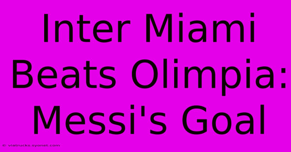 Inter Miami Beats Olimpia: Messi's Goal