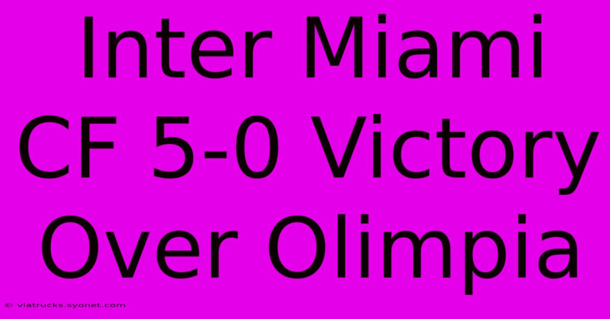 Inter Miami CF 5-0 Victory Over Olimpia