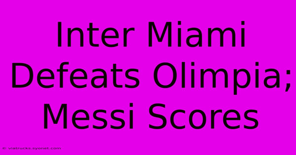 Inter Miami Defeats Olimpia; Messi Scores