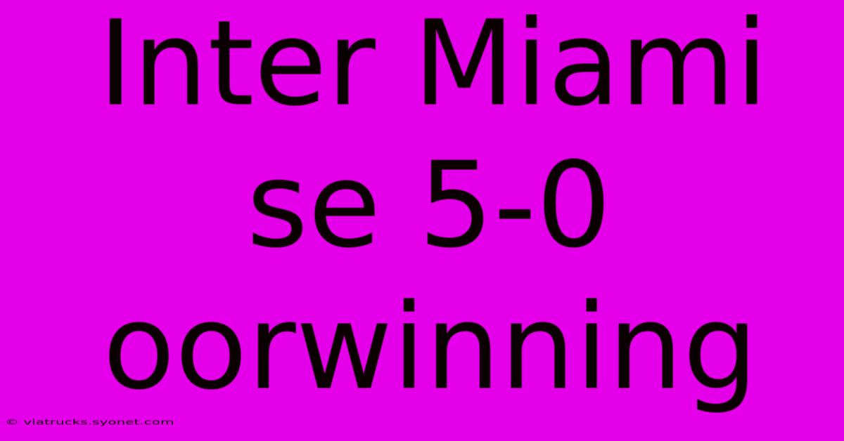 Inter Miami Se 5-0 Oorwinning