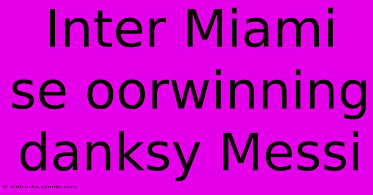 Inter Miami Se Oorwinning Danksy Messi