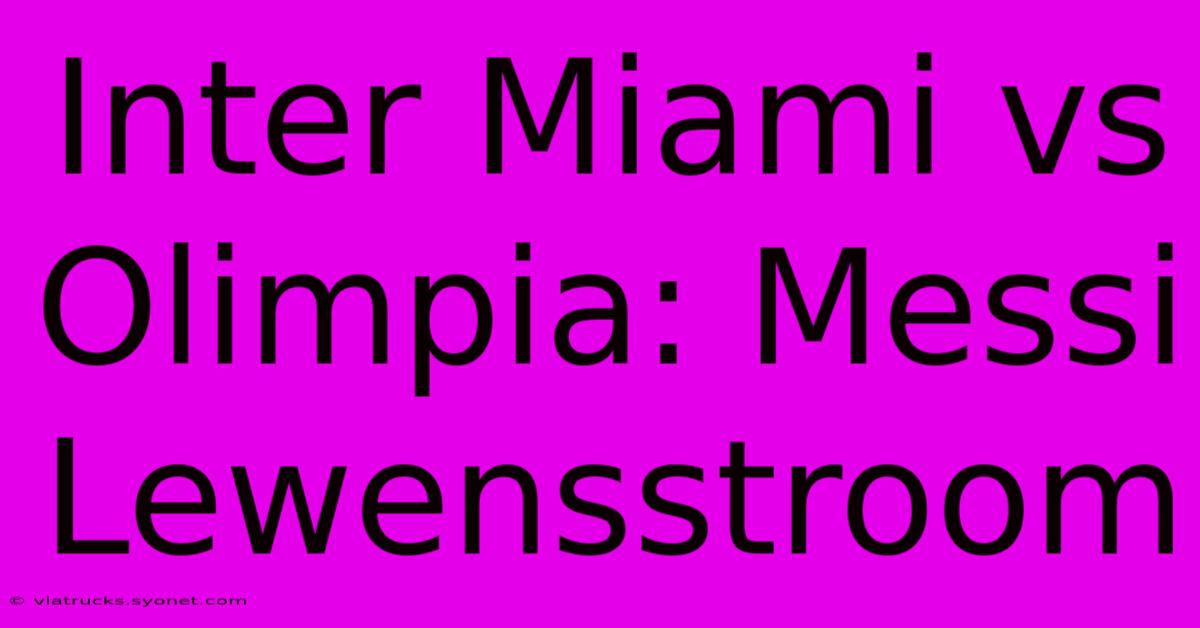 Inter Miami Vs Olimpia: Messi Lewensstroom