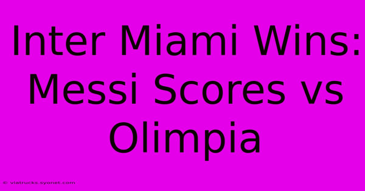 Inter Miami Wins: Messi Scores Vs Olimpia